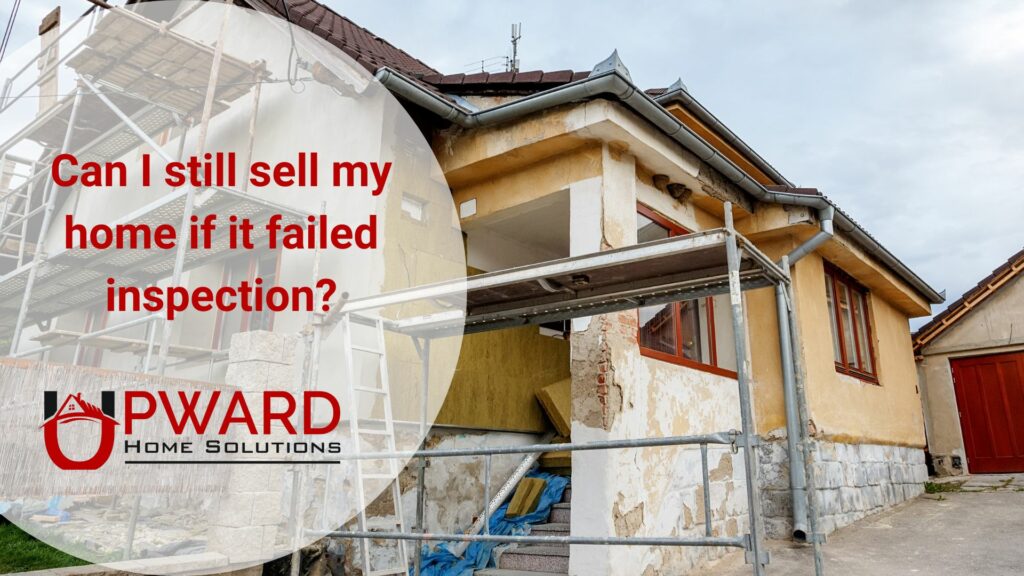 Can I still sell my home if it failed inspection - picture of the condemned home - scaffolding and Upward Home Solutions logo